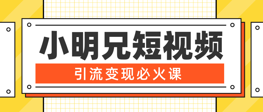 小明兄短视频引流变现必火课，最强dou+玩法 超级变现法则，两天直播间涨粉20w+-网创资源社