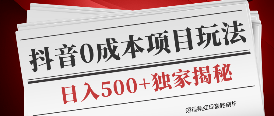 短视频变现套路剖析，抖音0成本赚钱项目玩法，日入500+独家揭秘（共2节视频）-网创资源社