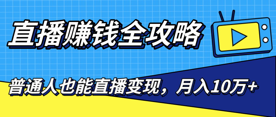 直播赚钱全攻略，0粉丝流量玩法，普通人也能直播变现，月入10万+（25节视频）-网创资源社