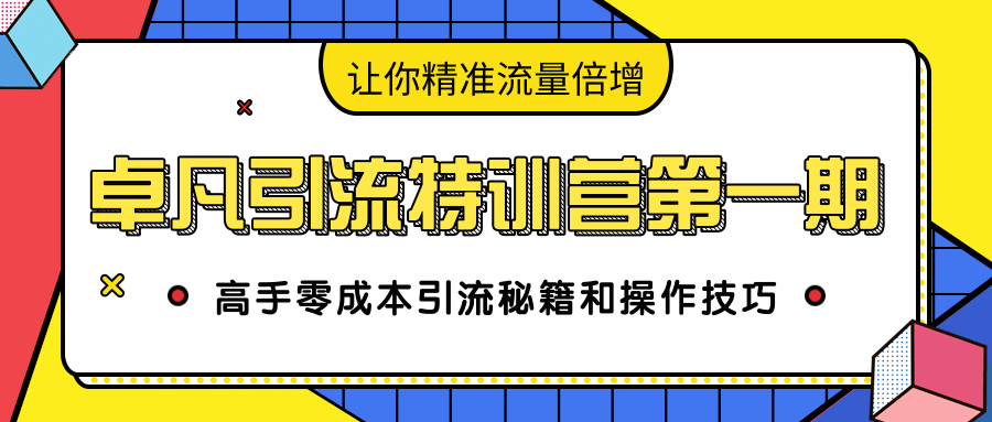 卓凡引流特训营第一期：高手零成本引流秘籍和操作技巧，让你精准流量倍增-网创资源社