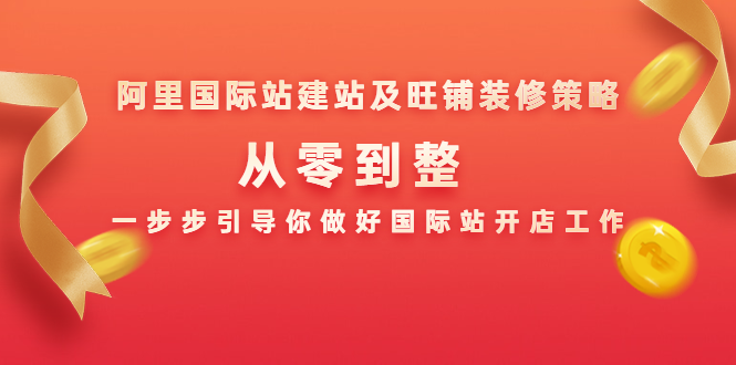 阿里国际站建站及旺铺装修策略：从零到整，一步步引导你做好国际站开店工作-网创资源社