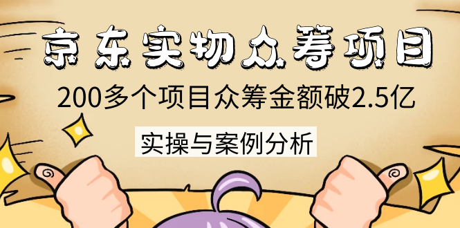 京东实物众筹项目：200多个项目众筹金额破2.5亿，实操与案例分析（4节课）-网创资源社