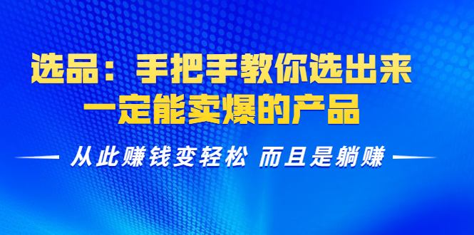 选品：手把手教你选出来，一定能卖爆的产品 从此赚钱变轻松 而且是躺赚-网创资源社