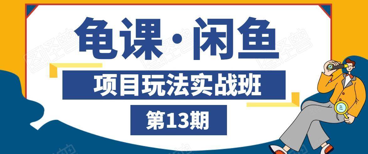 龟课·闲鱼项目玩法实战班第13期，轻松玩转闲鱼，多渠道多方法引流到私域流量池-网创资源社