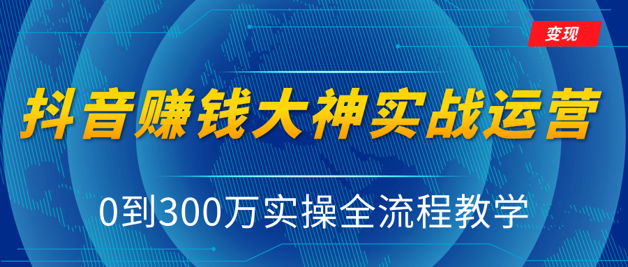 抖音赚钱大神实战运营教程，0到300万实操全流程教学，抖音独家变现模式-网创资源社