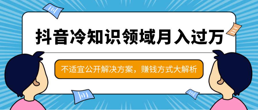 抖音冷知识领域月入过万项目，不适宜公开解决方案 ，抖音赚钱方式大解析！-网创资源社