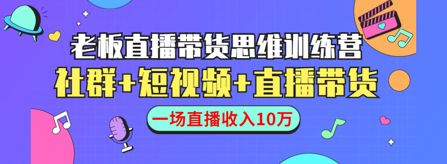 直播带货思维训练营：社群+短视频+直播带货：一场直播收入10万-网创资源社