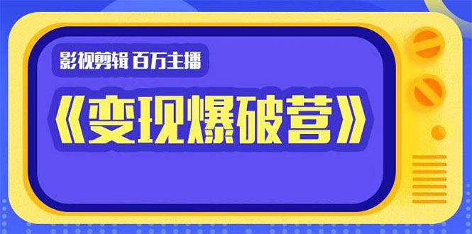 百万主播影视剪辑《影视变现爆破营》揭秘影视号6大维度，边学边变现-网创资源社