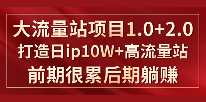 《大流量站项目1.0+2.0》打造日IP10W+高流量站，前期很累后期躺赚-网创资源社