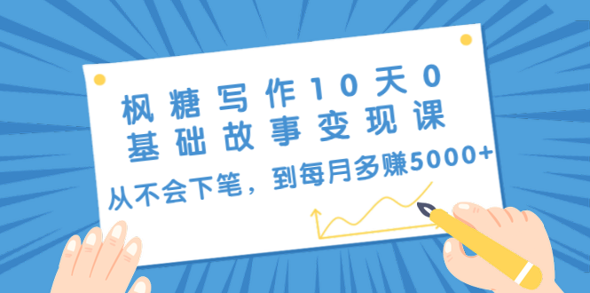 枫糖写作10天0基础故事变现课：从不会下笔，到每月多赚5000+（10节视频课）-网创资源社