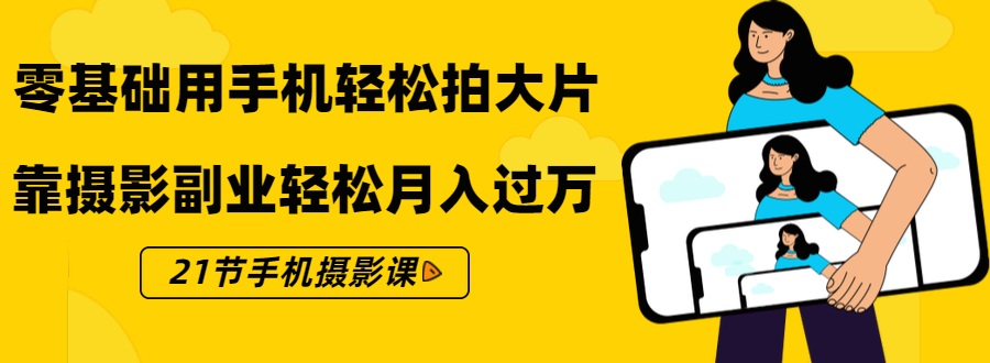 零基础用手机轻松拍大片，靠摄影副业轻松月入过万（21节手机摄影课）-网创资源社