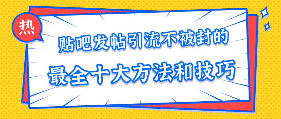 贴吧发帖引流不被封的十大方法与技巧，助你轻松引流月入过万-网创资源社