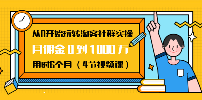 从0开始玩转淘客社群实操：月佣金0到1000万用时6个月（4节视频课）-网创资源社