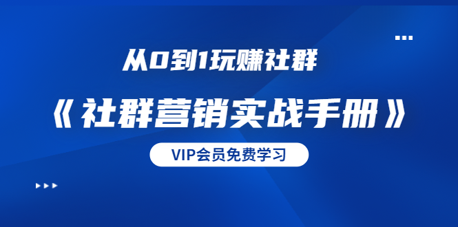 从0到1玩赚社群《社群营销实战手册》干货满满，多种变现模式（21节）-网创资源社