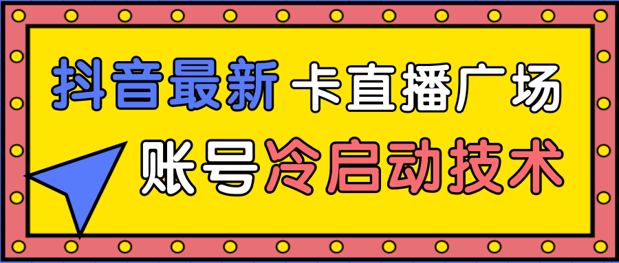 抖音最新卡直播广场12个方法、新老账号冷启动技术，异常账号冷启动-网创资源社