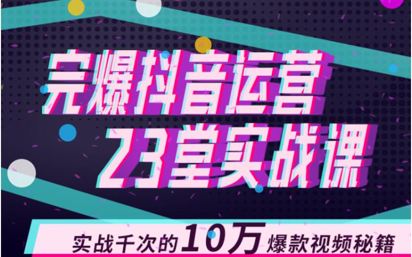 完爆抖音运营23堂实战课，实战千次的10万爆款视频秘籍-网创资源社