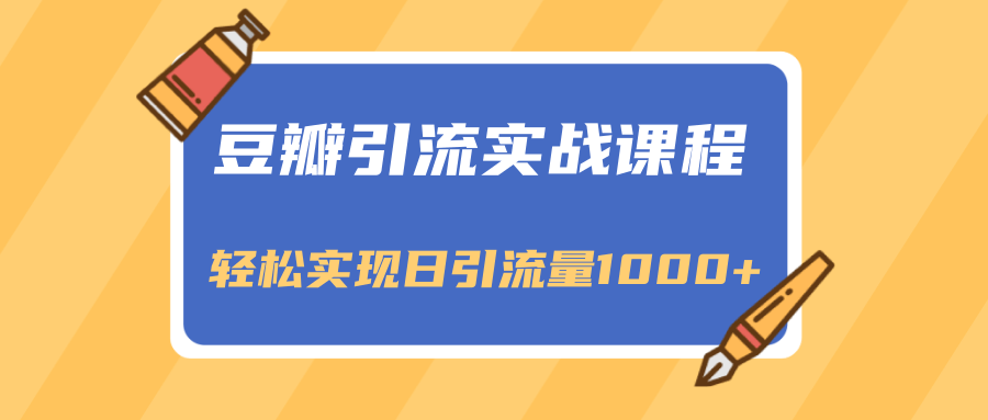 豆瓣引流实战课程，一个既能引流又能变现的渠道，轻松实现日引流量1000+-网创资源社