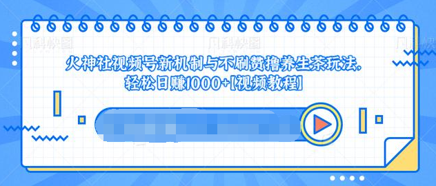 视频号新机制与不刷赞撸养生茶玩法，轻松日赚1000+-网创资源社