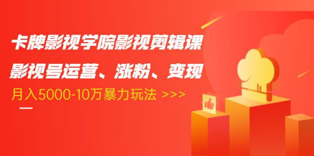 卡牌影视学院影视剪辑课：影视号运营、涨粉、变现、月入5000-10万暴力玩法-网创资源社