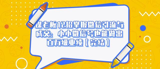 媒老板12招掌握微信引流与成交：小小微信号也能做出百万级业绩-网创资源社