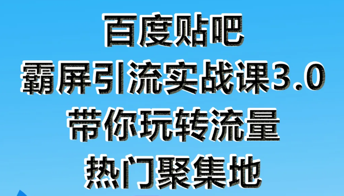 狼叔百度贴吧霸屏引流实战课3.0，带你玩转流量热门聚集地-网创资源社