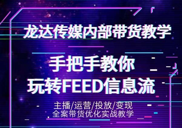 龙达传媒内部抖音带货密训营：手把手教你玩转抖音FEED信息流，让你销量暴增-网创资源社