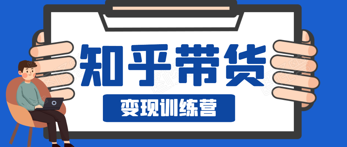 知乎带货变现训练营，教你0成本变现，告别拿死工资的生活-网创资源社