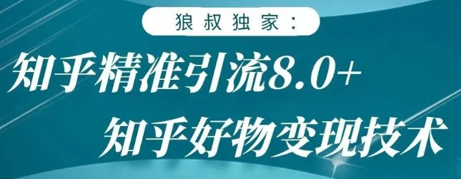 狼叔知乎精准引流8.0，知乎好物变现技术，轻松月赚3W+-网创资源社