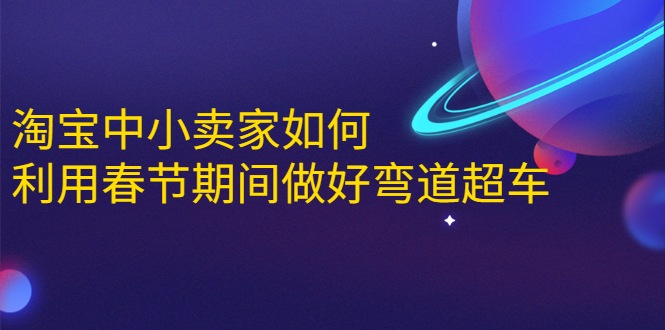 淘宝中小卖家如何利用春节期间做好弯道超车，如何做到月销售额20W+-网创资源社