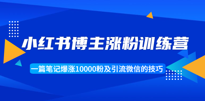 小红书博主涨粉训练营：一篇笔记爆涨10000粉及引流微信的技巧-网创资源社