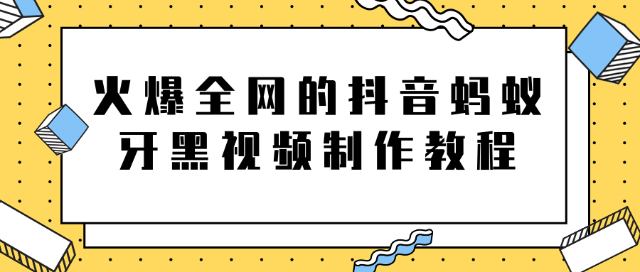 火爆全网的抖音“蚂蚁牙黑”视频制作教程，附软件【视频教程】-网创资源社