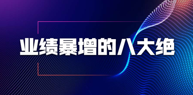 业绩暴增的八大绝招，销售员必须掌握的硬核技能（9节视频课程）-网创资源社