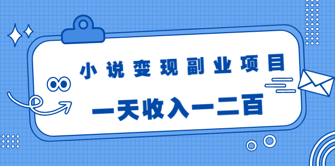 小说变现副业项目：老项目新玩法，视频被动引流躺赚模式，一天收入一二百-网创资源社