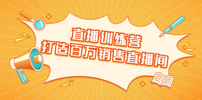 直播训练营：打造百万销售直播间 教会你如何直播带货，抓住直播大风口-网创资源社