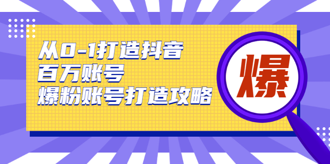 从0-1打造抖音百万账号-爆粉账号打造攻略，针对有账号无粉丝的现象-网创资源社