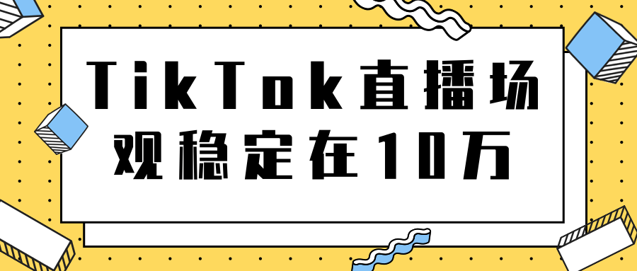 TikTok直播场观稳定在10万，导流独立站转化率1：5000实操讲解-网创资源社