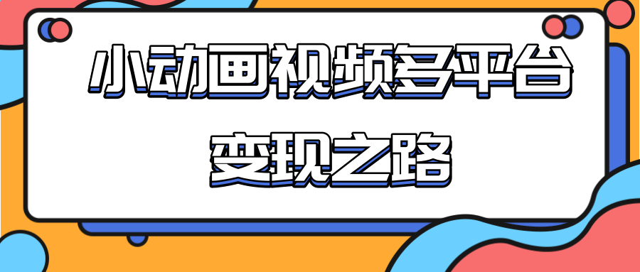 从快手小游戏到多平台多种形式变现，开启小动画推广变现之路-网创资源社