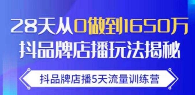 抖品牌店播·5天流量训练营：28天从0做到1650万，抖品牌店播玩法-网创资源社