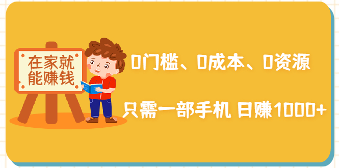 在家能操作的赚钱项目：0门槛、0成本、0资源，只需一部手机 就能日赚1000+-网创资源社