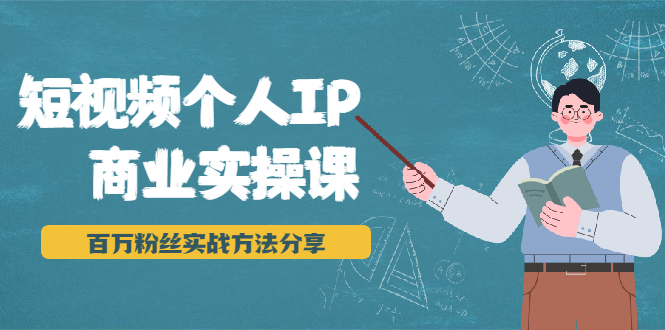 短视频个人IP商业实操课，百万粉丝实战方法分享，小白也能实现流量变现-网创资源社