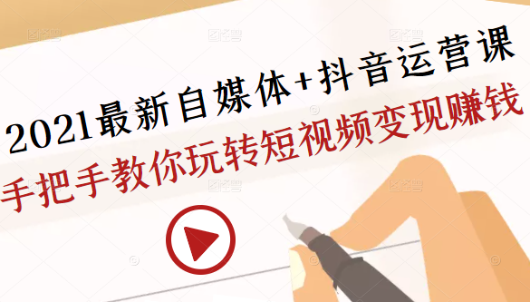 2021最新自媒体+抖音运营课，手把手教你玩转短视频变现赚钱-网创资源社