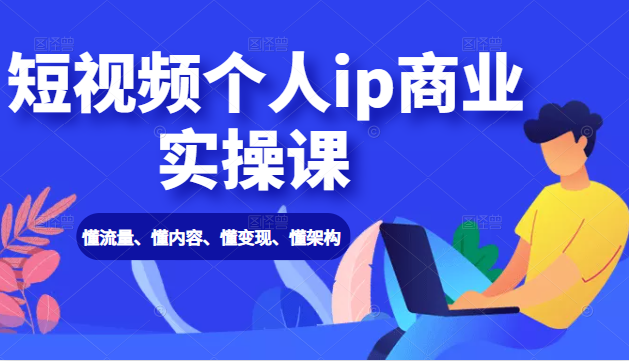 短视频个人ip商业实操课： 懂流量、懂内容、懂变现、懂架构（价值999元）-网创资源社