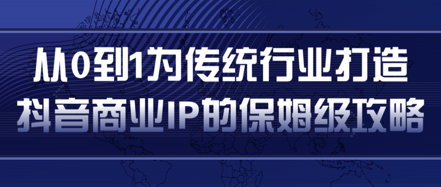 从0到1为传统行业打造抖音商业IP简单高效的保姆级攻略-网创资源社