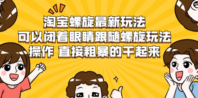 淘宝螺旋最新玩法，可以闭着眼睛跟随螺旋玩法操作 直接粗暴的干起来-网创资源社