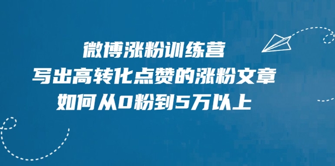 微博涨粉训练营，写出高转化点赞的涨粉文章，如何从0粉到5万以上-网创资源社