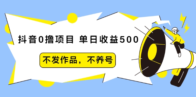 抖音0撸项目：单日收益500，不发作品，不养号-网创资源社