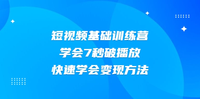 2021短视频基础训练营，学会7秒破播放，快速学会变现方法-网创资源社