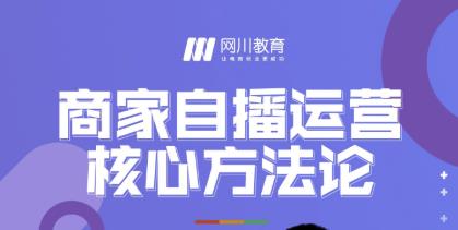 网川教育·商家自播运营核心方法论，一套可落地实操的方法论-网创资源社