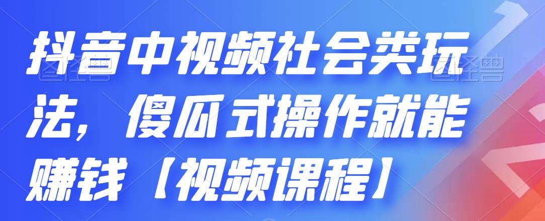 抖音中视频社会类玩法，傻瓜式操作就能赚钱【视频课程】-网创资源社