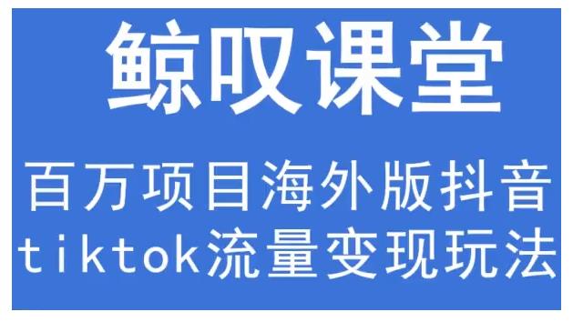 鲸叹号·海外TIKTOK训练营，百万项目海外版抖音tiktok流量变现玩法-网创资源社